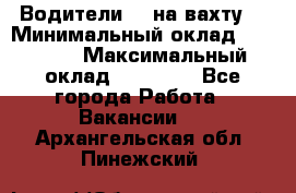 Водители BC на вахту. › Минимальный оклад ­ 60 000 › Максимальный оклад ­ 99 000 - Все города Работа » Вакансии   . Архангельская обл.,Пинежский 